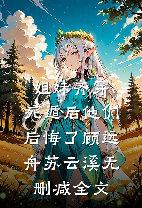 姐妹齐穿，死遁后他们后悔了顾远舟苏云溪无删减全文