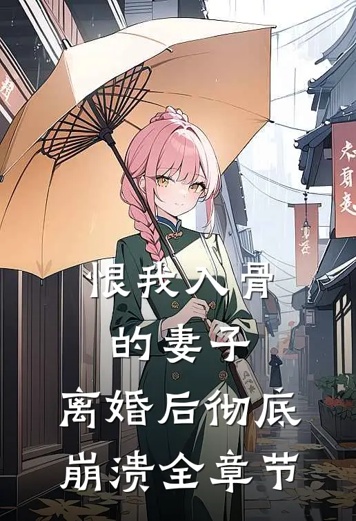 恨我入骨的妻子，离婚后彻底崩溃全章节
