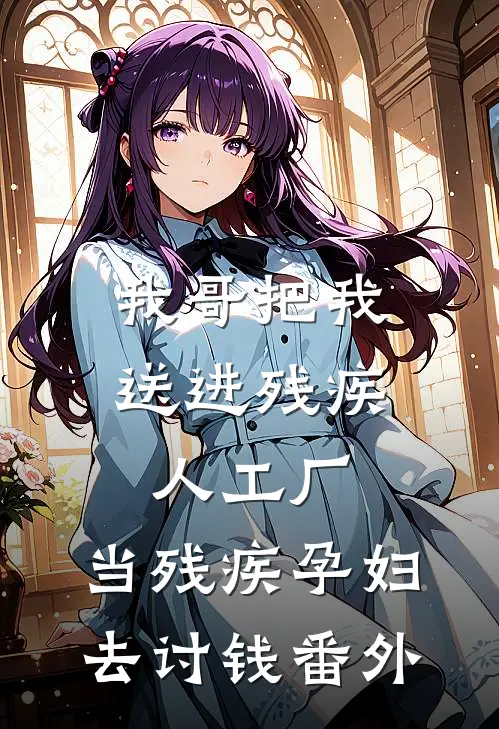 我哥把我送进残疾人工厂，当残疾孕妇去讨钱 番外