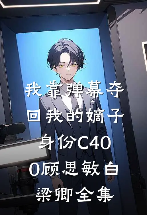 我靠弹幕夺回我的嫡子身份C400顾思敏白梁卿全集