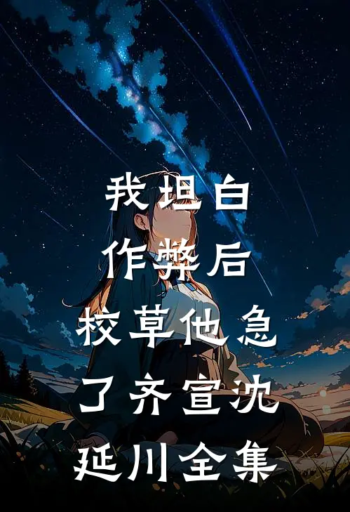 我坦白作弊后，校草他急了齐宣沈延川全集