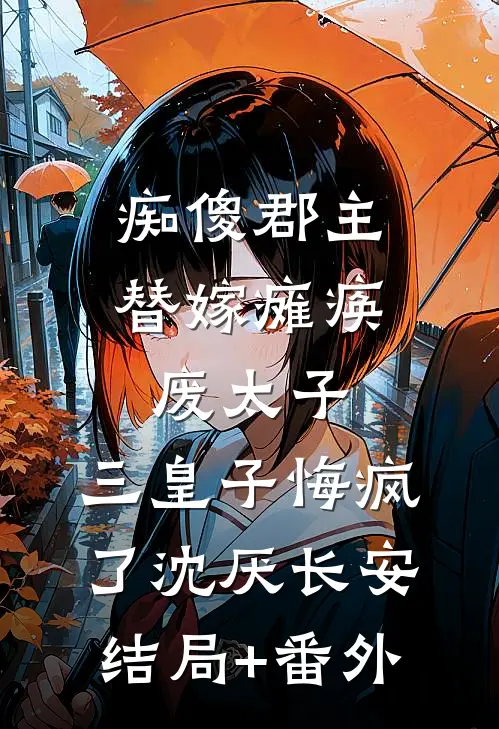 痴傻郡主替嫁瘫痪废太子，三皇子悔疯了沈厌长安结局+番外