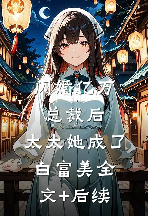 闪婚亿万总裁后，太太她成了白富美全文+后续