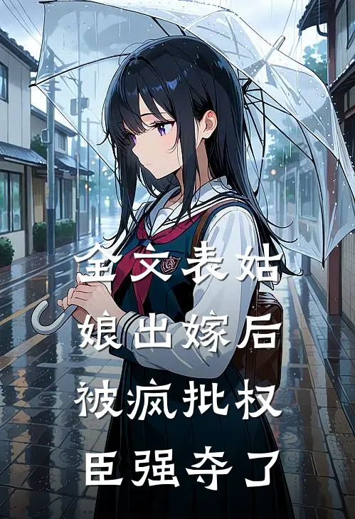 全文表姑娘出嫁后，被疯批权臣强夺了
