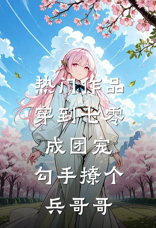 热门作品穿到七零成团宠，勾手撩个兵哥哥