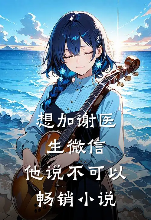 想加谢医生微信，他说不可以畅销小说