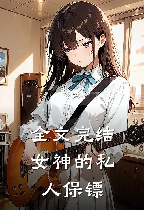全文完结女神的私人保镖