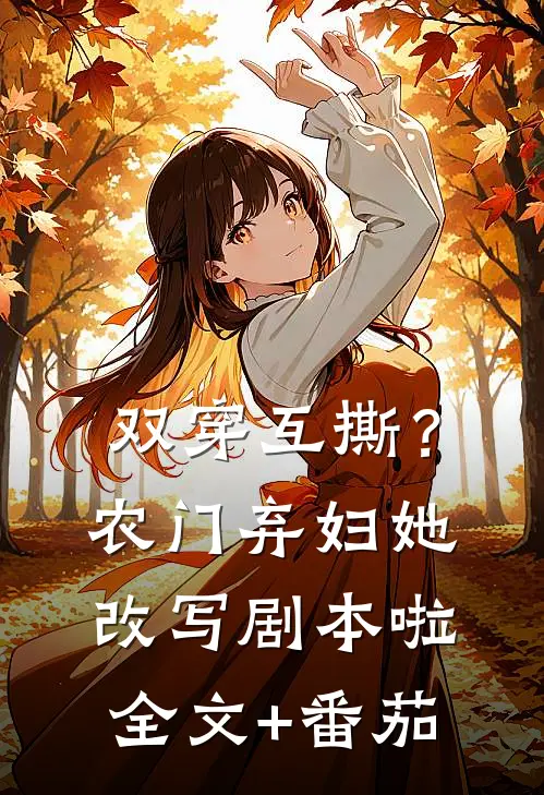 双穿互撕？农门弃妇她改写剧本啦全文+番茄