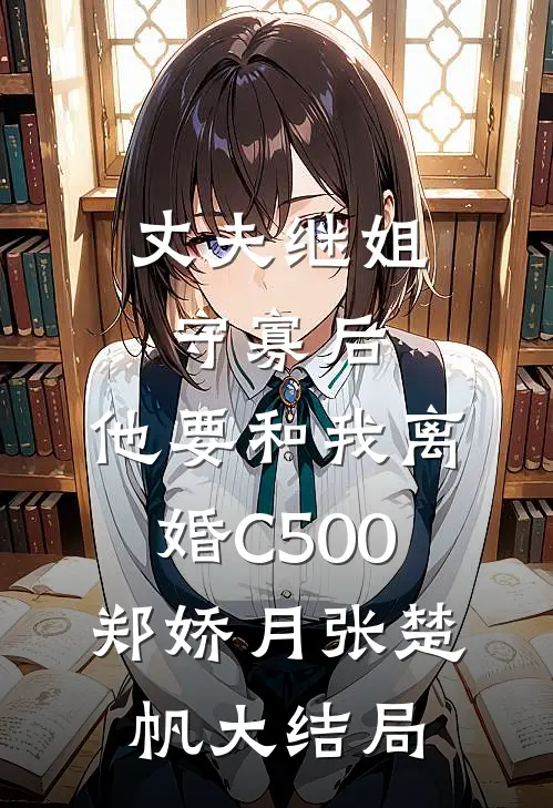 丈夫继姐守寡后，他要和我离婚C500郑娇月张楚帆大结局