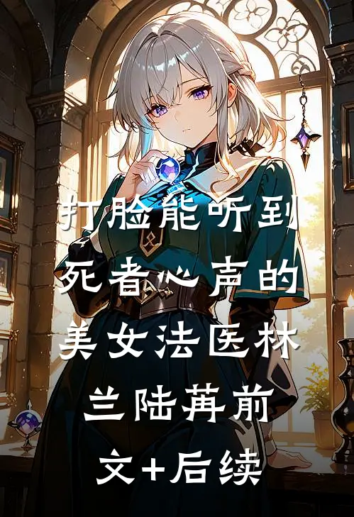 打脸能听到死者心声的美女法医林兰陆苒前文+后续