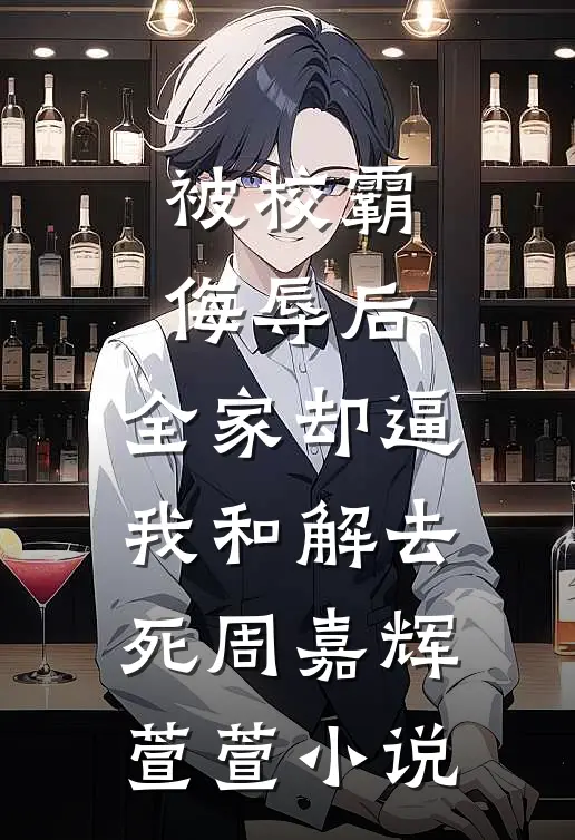 被校霸侮辱后，全家却逼我和解去死周嘉辉萱萱小说