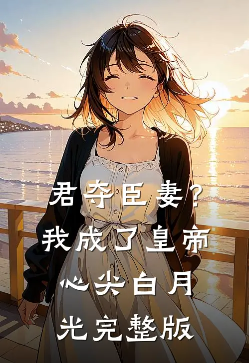 君夺臣妻？我成了皇帝心尖白月光完整版