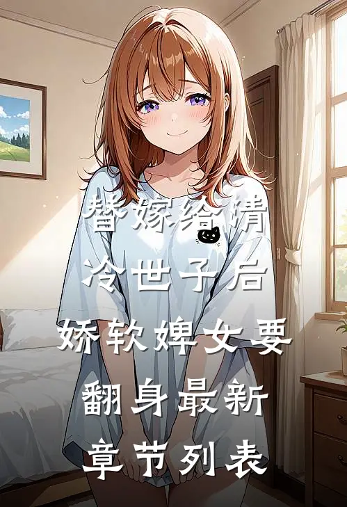 替嫁给清冷世子后，娇软婢女要翻身最新章节列表