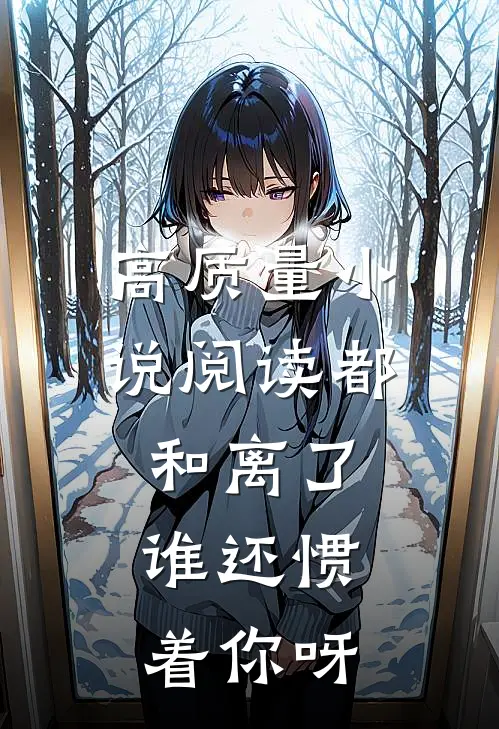 高质量小说阅读都和离了，谁还惯着你呀