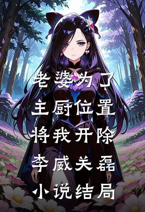 老婆为了主厨位置，将我开除李威关磊小说结局