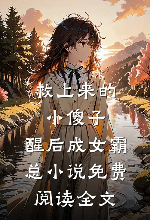 救上来的小傻子，醒后成女霸总小说免费阅读全文