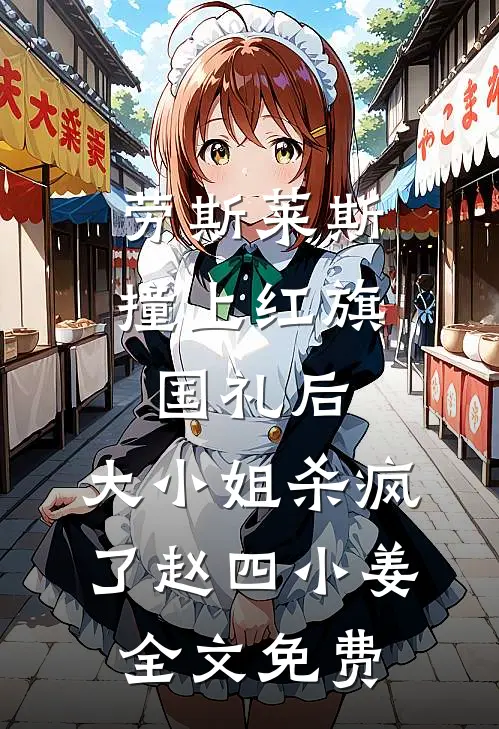 劳斯莱斯撞上红旗国礼后，大小姐杀疯了赵四小姜全文免费