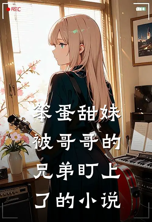 笨蛋甜妹被哥哥的兄弟盯上了的小说