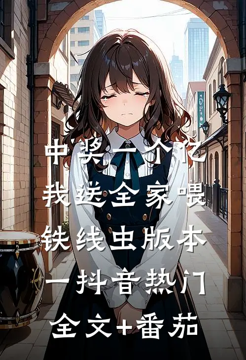 中奖一个亿，我送全家喂铁线虫  版本一抖音热门全文+番茄