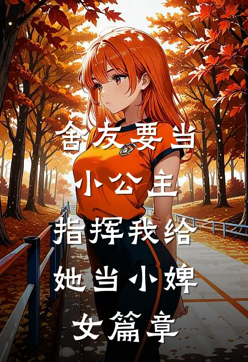 舍友要当小公主，指挥我给她当小婢女篇章