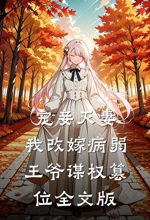 宠妾灭妻，我改嫁病弱王爷谋权篡位全文版