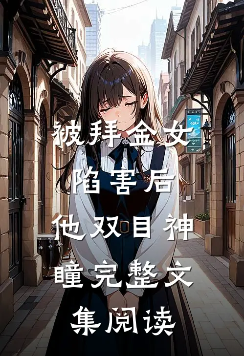 被拜金女陷害后，他双目神瞳完整文集阅读