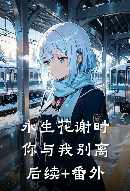 永生花谢时，你与我别离后续+番外