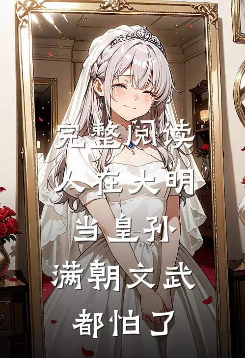 完整阅读人在大明当皇孙，满朝文武都怕了