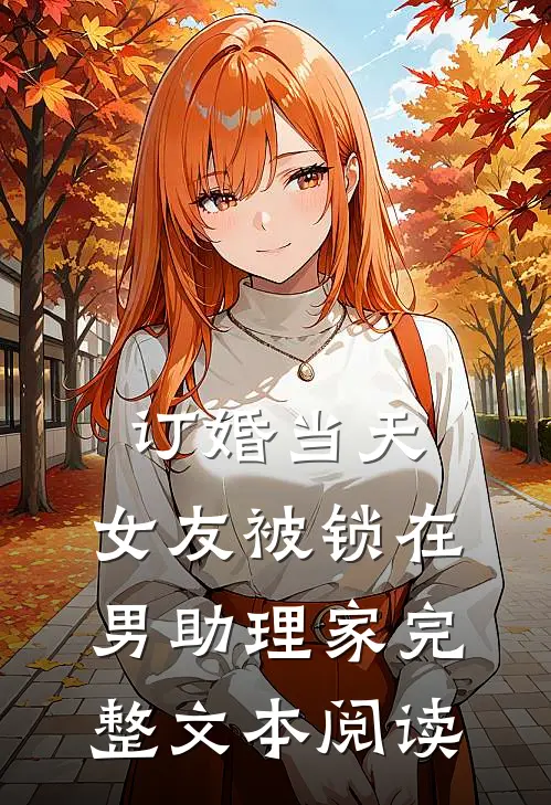 订婚当天，女友被锁在男助理家完整文本阅读