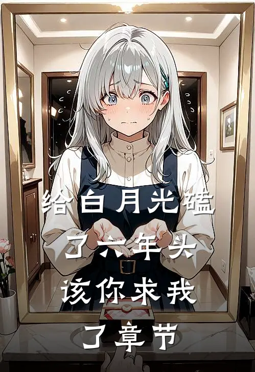 给白月光磕了六年头，该你求我了章节