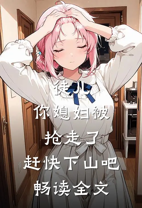 徒儿，你媳妇被抢走了，赶快下山吧畅读全文