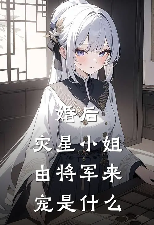 婚后，灾星小姐由将军来宠是什么