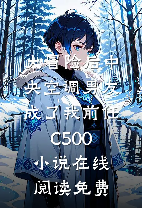 大冒险后中央空调男友成了我前任C500小说在线阅读免费
