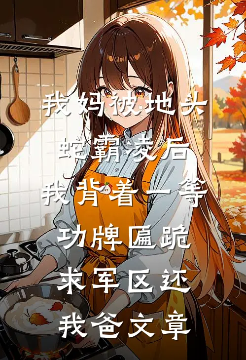 我妈被地头蛇霸凌后，我背着一等功牌匾跪求军区还我爸文章