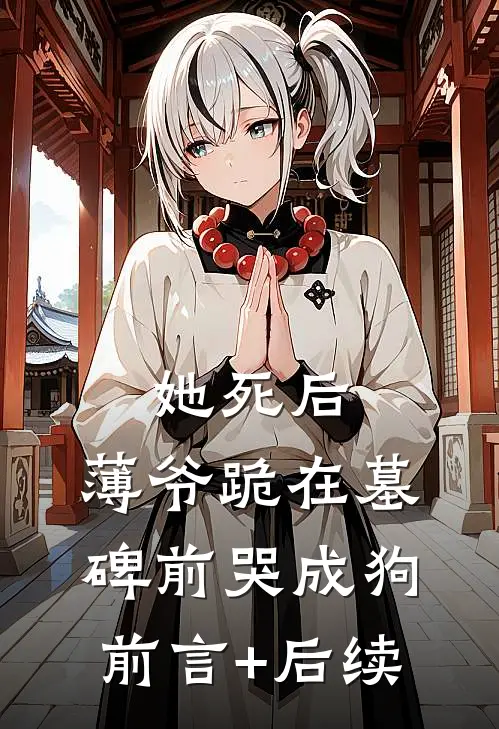 她死后，薄爷跪在墓碑前哭成狗前言+后续