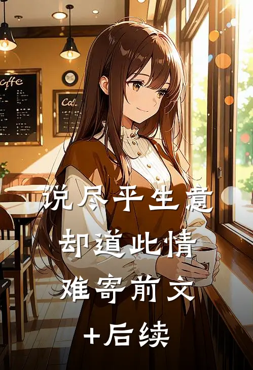 说尽平生意，却道此情难寄前文+后续