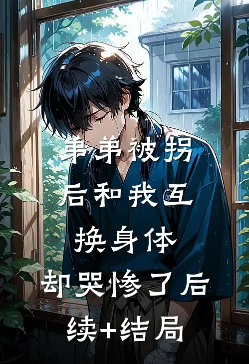 弟弟被拐后和我互换身体，却哭惨了后续+结局