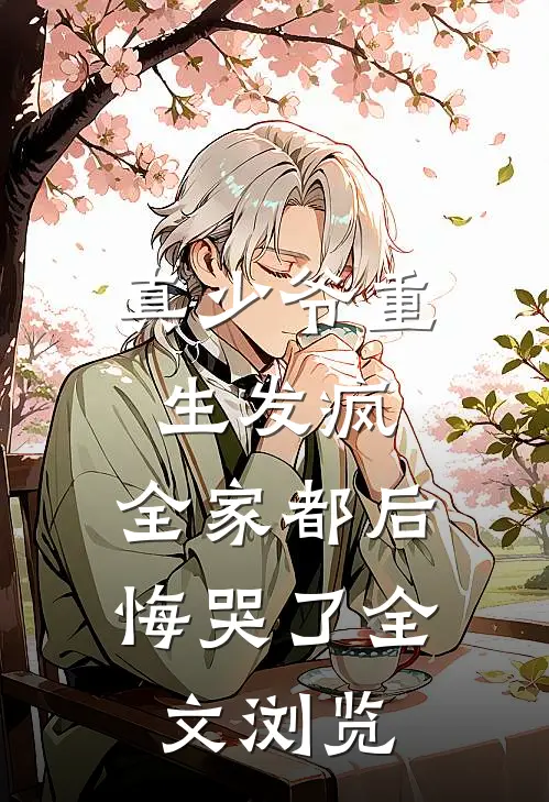 真少爷重生发疯，全家都后悔哭了全文浏览