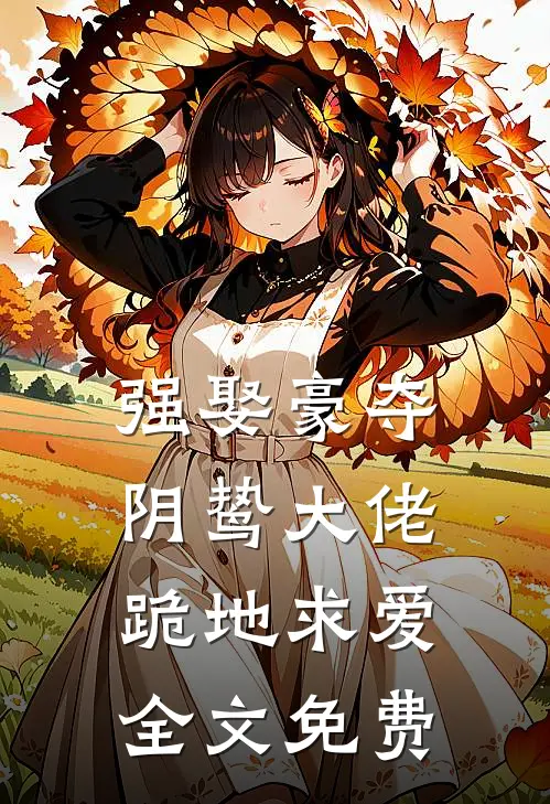 强娶豪夺，阴鸷大佬跪地求爱全文免费