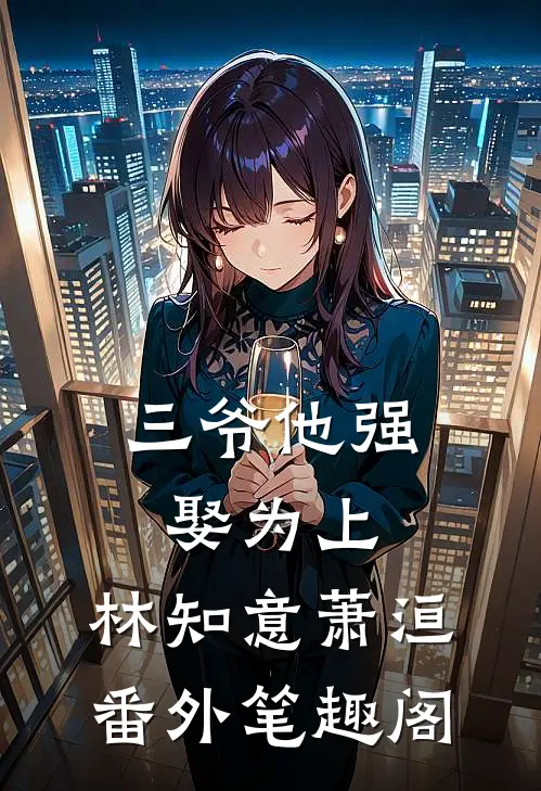 三爷他强娶为上：林知意萧洹番外笔趣阁
