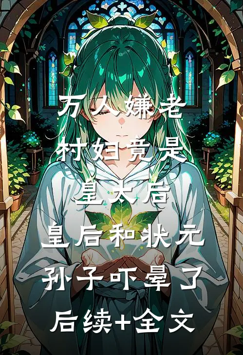 万人嫌老村妇竟是皇太后，皇后和状元孙子吓晕了后续+全文