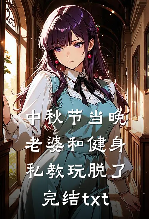 中秋节当晚，老婆和健身私教玩脱了完结txt