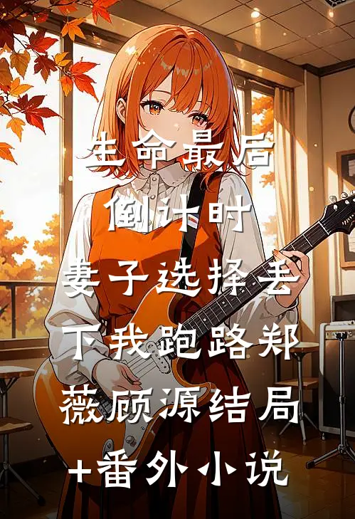 生命最后倒计时，妻子选择丢下我跑路郑薇顾源结局+番外小说