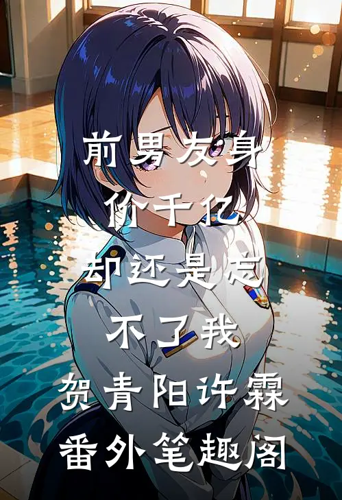 前男友身价千亿，却还是忘不了我：贺青阳许霖番外笔趣阁