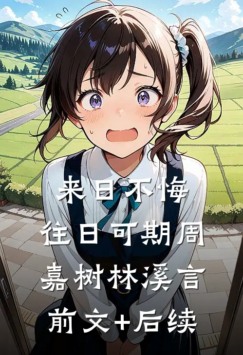 来日不悔，往日可期周嘉树林溪言前文+后续
