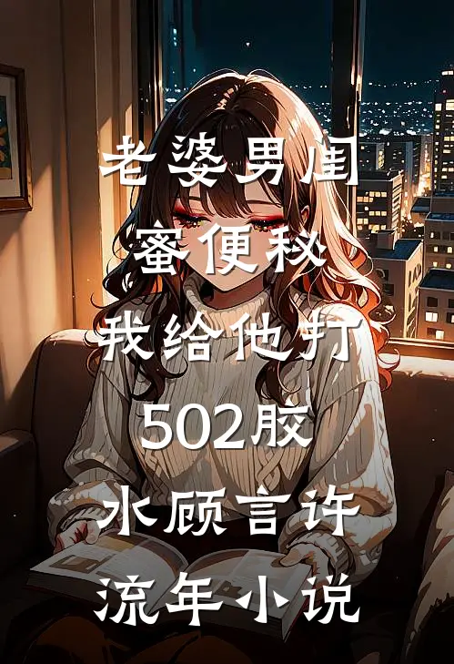 老婆男闺蜜便秘，我给他打502胶水顾言许流年小说