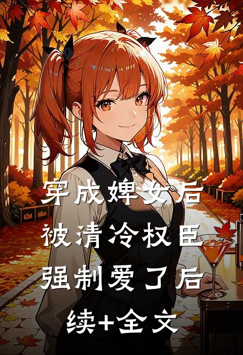 穿成婢女后，被清冷权臣强制爱了后续+全文