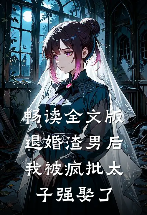 畅读全文版退婚渣男后，我被疯批太子强娶了