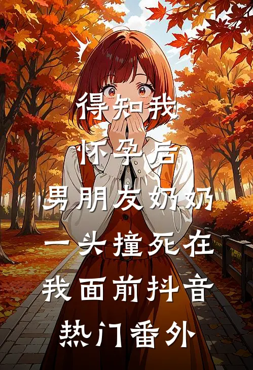 得知我怀孕后，男朋友奶奶一头撞死在我面前抖音热门番外