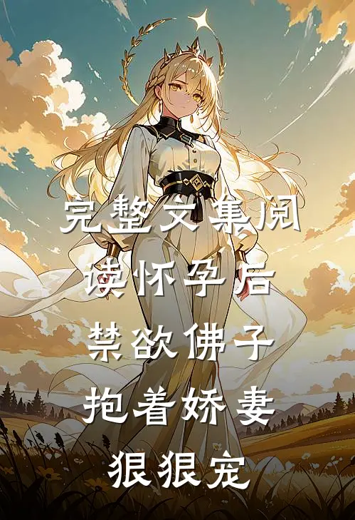 完整文集阅读怀孕后,禁欲佛子抱着娇妻狠狠宠